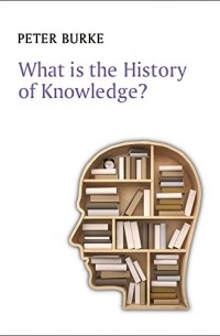 Питер Берк - What is the History of Knowledge? (What is History?)