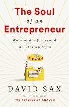 David Sax - The Soul of an Entrepreneur: Work and Life Beyond the Startup Myth
