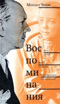 Михаил Чехов - Воспоминания: Путь актера. Жизнь и встречи. Воспоминания о Рахманинове