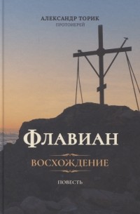 Протоиерей Торик Александр Борисович - Флавиан. Восхождение. Повесть