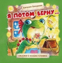 Евгения Бахурова - Я потом верну ... Сказки о жабке Клавке