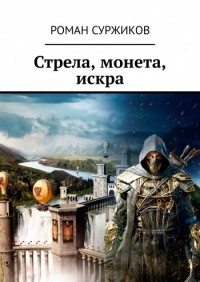 Роман Суржиков - Стрела, монета, искра
