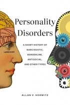 Аллан Хорвиц - Personality Disorders: A Short History of Narcissistic, Borderline, Antisocial, and Other Types