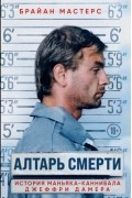 Алтарь смерти. История маньяка-каннибала Джеффри Дамера