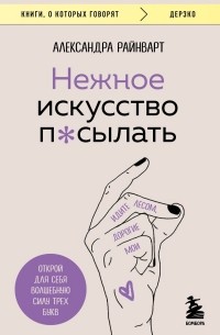 Александра Райнварт - Нежное искусство посылать. Открой для себя волшебную силу трех букв