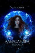 Кара Смит - Александра. Начало