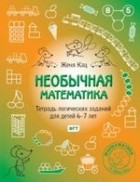 Евгения Кац - Необычная математика. Тетрадь логических заданий для детей 6-7 лет. 
