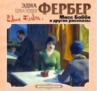 Эдна Фербер - Мисс Бобби и другие рассказы (сборник)