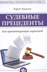 Юрий Чурилов - Судебные прецеденты для практикующ. юристов
