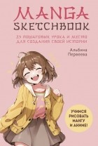 Альбина Первеева - Manga Sketchbook. Учимся рисовать мангу и аниме! 23 пошаговых урока и место для создания своей истории