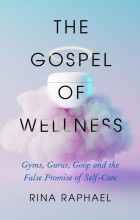 Rina Raphael - The Gospel of Wellness: Gyms, Gurus, Goop, and the False Promise of Self-Care