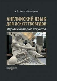 Алла Миньяр-Белоручева - Английский язык для искусствоведов. Изучаем историю искусств