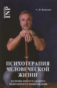 Сергей Ковалев - Психотерапия человеческой жизни. Основы интегрального нейроппрограммирования 