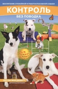 Контроль без поводка. Воспитание спокойной и работоспособной собаки