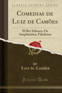 Luís de Camões - Comedias de Luiz de Camões: El Rei Seleuco, Os Amphitriões, Filodemo