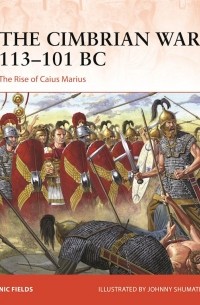 Nic Fields - The Cimbrian War 113–101 BC. The Rise of Caius Marius