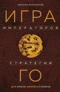 Михаил Емельянов - Игра императоров. Стратегии Го для жизни, бизнеса и войны