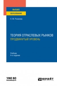 Надежда Розанова - Теория отраслевых рынков: продвинутый уровень 4-е изд. , пер. и доп. Учебник для вузов