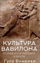 Гуго Винклер - Культура Вавилона и ее влияние на культурное развитие человечества