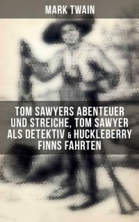 Марк Твен - Tom Sawyers Abenteuer und Streiche, Tom Sawyer als Detektiv & Huckleberry Finns Fahrten (сборник)