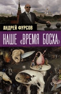 Андрей Фурсов - Наше "время Босха"