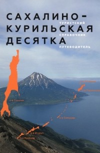 Сахалино-Курильская десятка. Туристский справочник-путеводитель