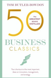 Butler-Bowdon Tom - 50 Business Classics. Your shortcut to the most important ideas on innovation,management,and strategy