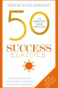 Butler-Bowdon Tom - 50 Success Classics. Your shortcut to the most important ideas on motivation, achievement, prosperity