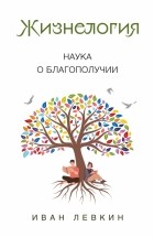 Иван Левкин - Жизнелогия. Наука о благополучии