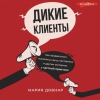 Довнар Мария - Дикие клиенты. Как продвигаться психологу, коучу, наставнику и другим экспертам в частной практике