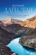 Наталья Якубова - Великий Дагестан. История, культура и традиции народов республики