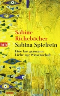 Сабина Рихебехер - Sabina Spielrein. Eine Fast Grausame Liebe Zur Wissenschaft