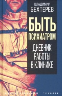 Владимир Бехтерев - Быть психиатром. Дневник работы в клинике