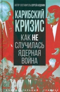 Сергей Алдонин - Карибский кризис. Как не случилась ядерная война