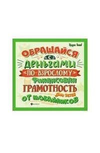 Обращайся с деньгами по-взрослому:финан. грамот.