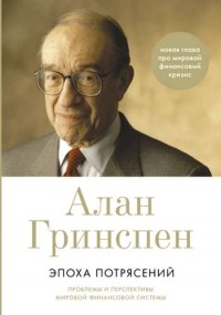 Алан Гринспен - Эпоха потрясений: Проблемы и перспективы мировой финансовой системы / 3-е изд. , доп.