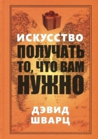 Дэвид Шварц - Искусство получать то, что вам нужно