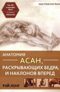 Рэй Лонг - Анатомия асан, раскрывающих бедра, и наклонов вперед