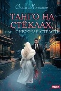 Ольга Коротаева - Танго на стёклах, или Снежная страсть