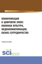 Ирина Евгеньевна Старовойтова - Коммуникация в цифровую эпоху. . Учебное пособие.