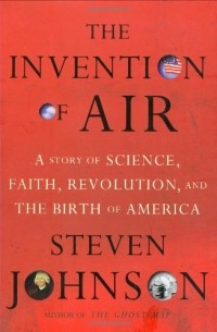 Стивен Джонсон - The Invention of Air: A Story of Science, Faith, Revolution, and the Birth of America