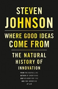 Стивен Джонсон - Where Good Ideas Come From: The Natural History of Innovation