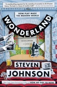 Стивен Джонсон - Wonderland: How Play Made the Modern World