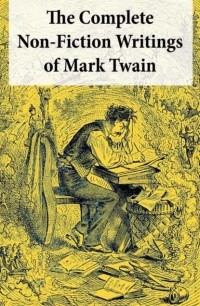 Mark Twain - The Complete Non-Fiction Writings of Mark Twain: Old Times on the Mississippi + Life on the Mississippi + Christian Science + Queen Victoria's Jubilee + My Platonic Sweetheart + Editorial Wild Oats (сборник)