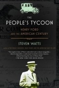 Steven Watts - The People&#039;s Tycoon: Henry Ford and the American Century