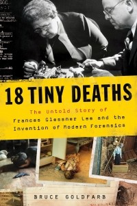 Брюс Голдфарб - 18 Tiny Deaths: The Untold Story of Frances Glessner Lee and the Invention of Modern Forensics