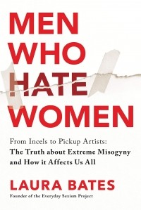 Laura Bates - Men Who Hate Women - From Incels to Pickup Artists: The Truth about Extreme Misogyny and How It Affects Us All