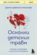 Донна Джексон Наказава - Осколки детских травм. Почему мы болеем и как это остановить