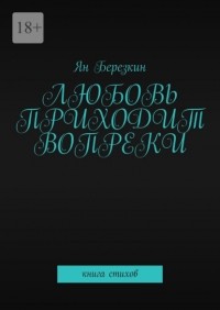 Ян Березкин - Любовь приходит вопреки. Книга стихов