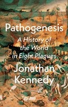 Jonathan Kennedy - Pathogenesis: A History of the World in Eight Plagues